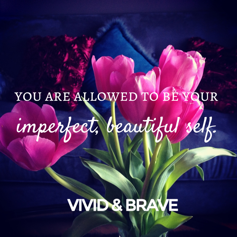 You are allowed to be your beautiful, imperfect self. www.vividandbrave.com