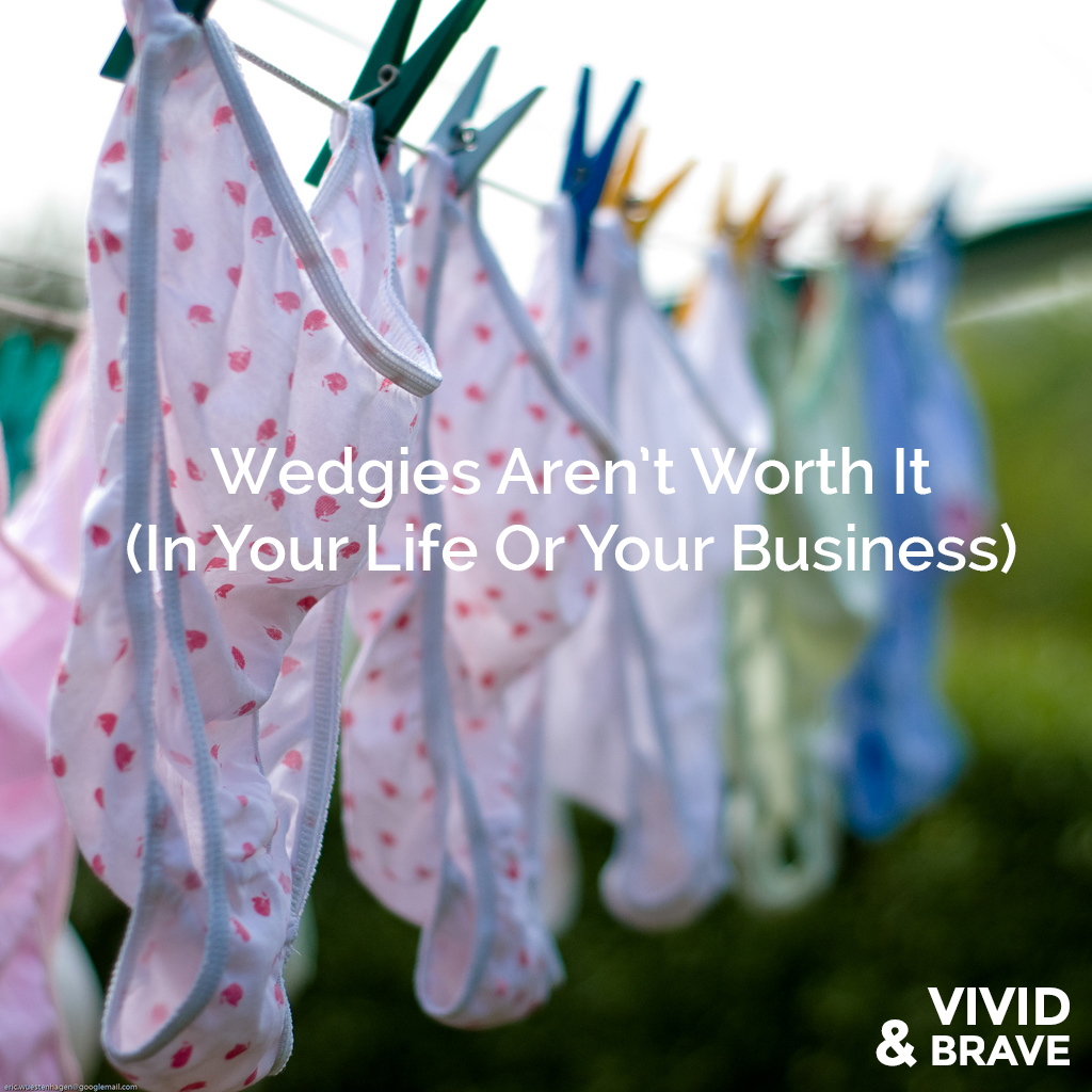 Wedgies are not worth it in your life or your business. What are you doing that is uncomfortable just to please others? Isn't it time you stopped?