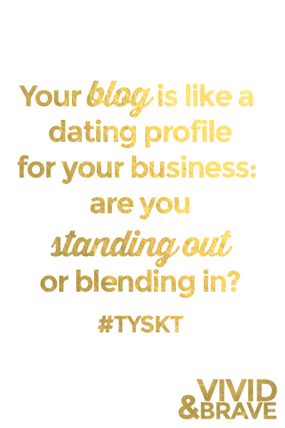 Your blog is like a dating profile for your business. Are you standing out or blending in? One easy way to help your readers connect & get to know the real you! #TYSKT #VIVIDANDBRAVE